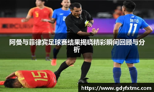 阿曼与菲律宾足球赛结果揭晓精彩瞬间回顾与分析