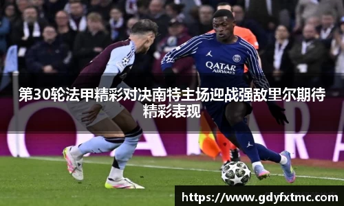 第30轮法甲精彩对决南特主场迎战强敌里尔期待精彩表现